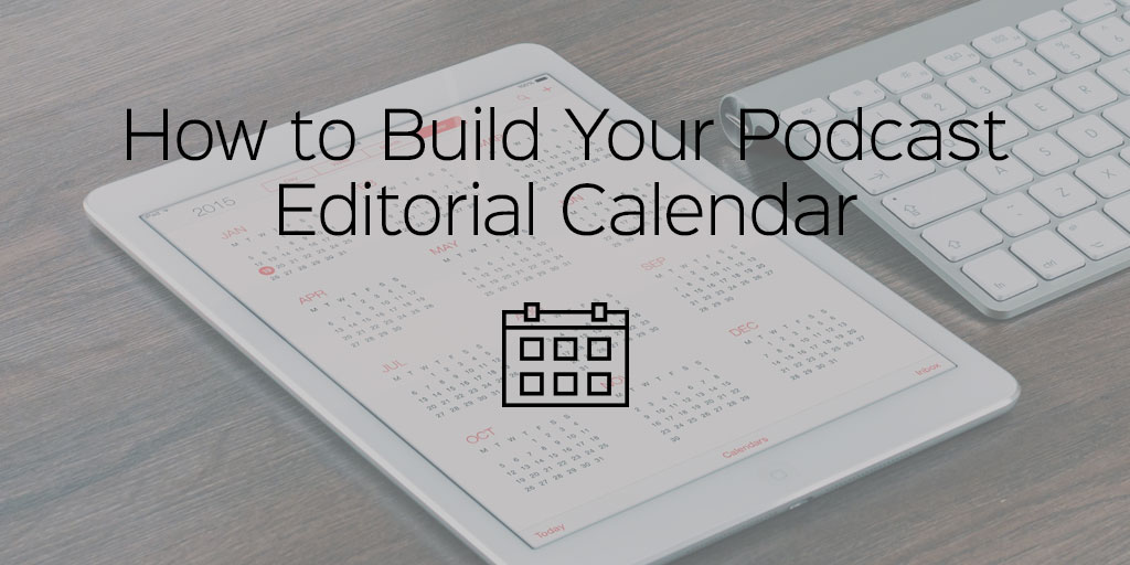 How to Build Your Podcast Editorial Calendar Podcast Motor