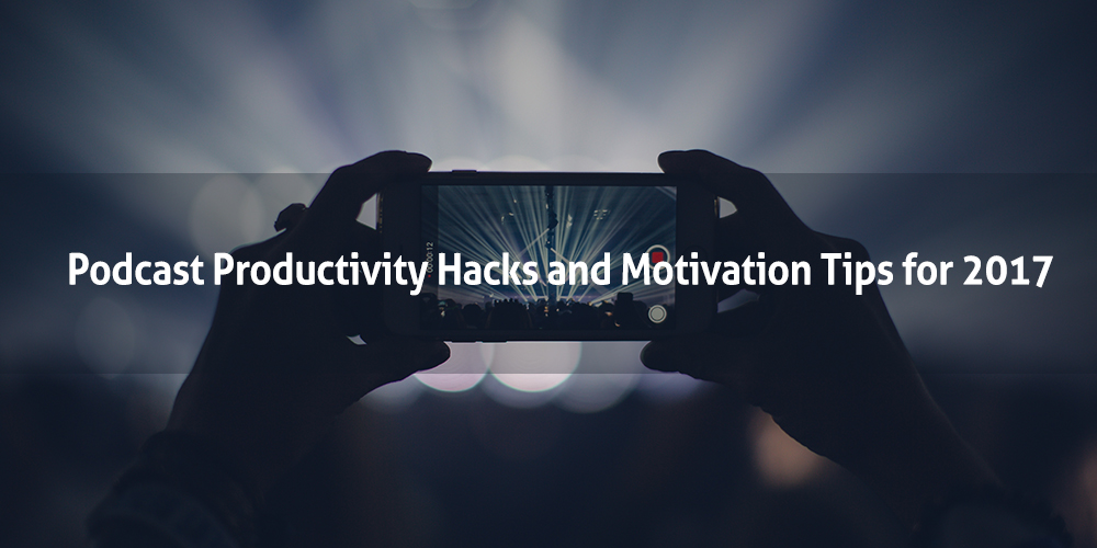 Podcast Productivity Hacks And Motivation Tips For 2017 - Podcast Motor