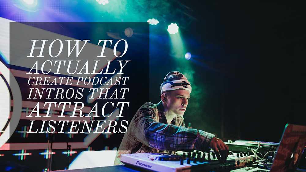 How To Actually Create Podcast Intros That Attract Listeners - 